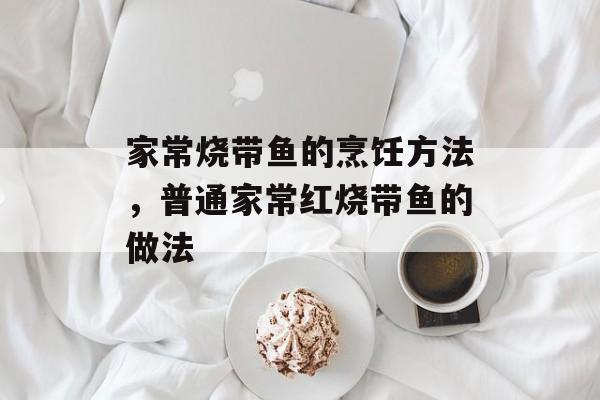 家常烧带鱼的烹饪方法，普通家常红烧带鱼的做法-第1张图片-