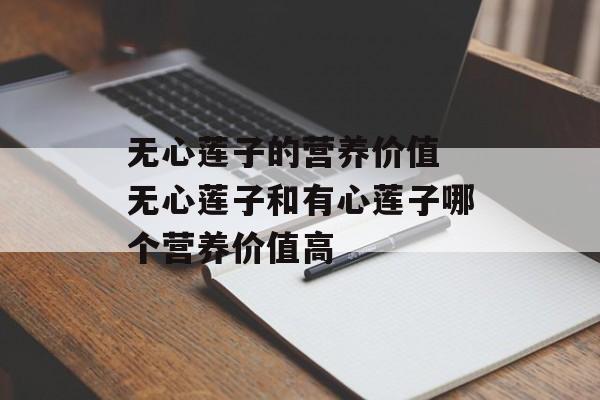 无心莲子的营养价值 无心莲子和有心莲子哪个营养价值高-第1张图片-