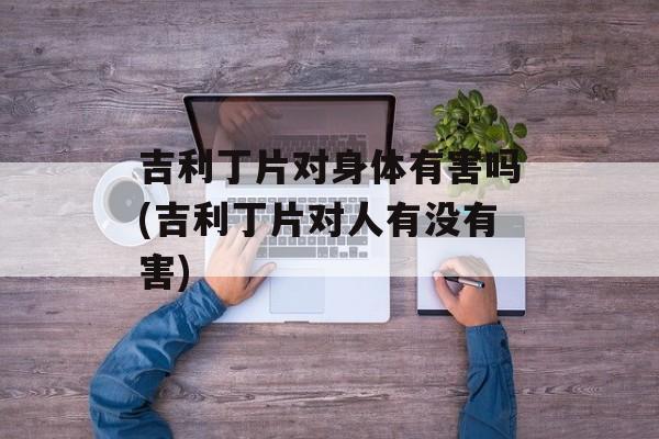 吉利丁片对身体有害吗(吉利丁片对人有没有害)-第1张图片-