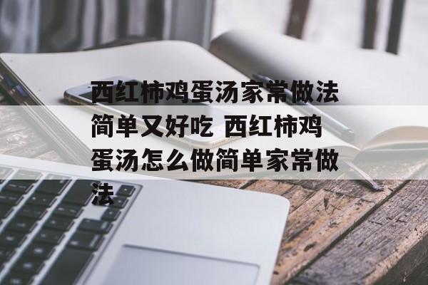 西红柿鸡蛋汤家常做法简单又好吃 西红柿鸡蛋汤怎么做简单家常做法-第1张图片-