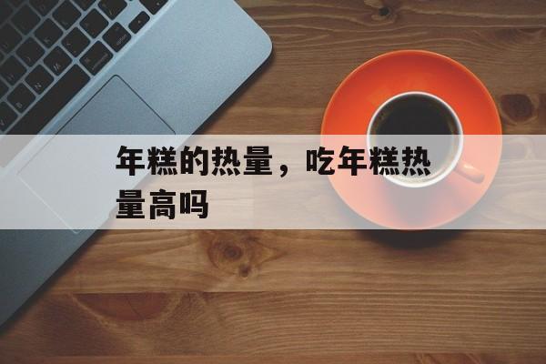 年糕的热量，吃年糕热量高吗-第1张图片-