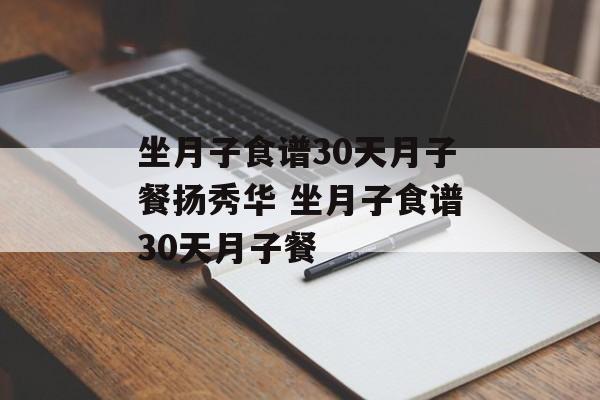 坐月子食谱30天月子餐扬秀华 坐月子食谱30天月子餐-第1张图片-