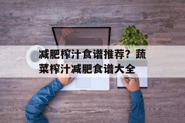 减肥榨汁食谱推荐？蔬菜榨汁减肥食谱大全-第1张图片-
