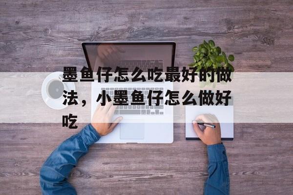 墨鱼仔怎么吃最好的做法，小墨鱼仔怎么做好吃-第1张图片-