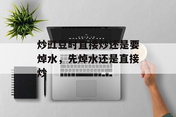 炒豇豆时直接炒还是要焯水，先焯水还是直接炒-第1张图片-