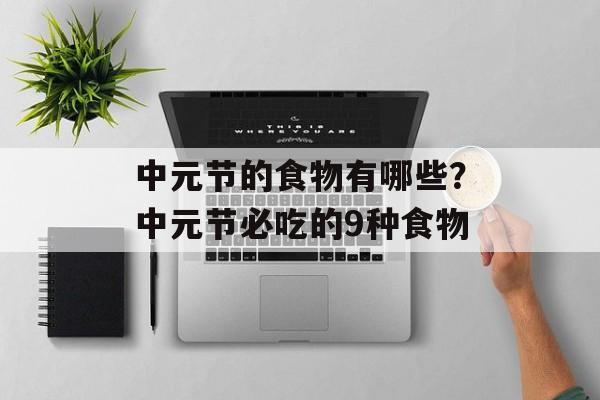 中元节的食物有哪些？中元节必吃的9种食物-第1张图片-
