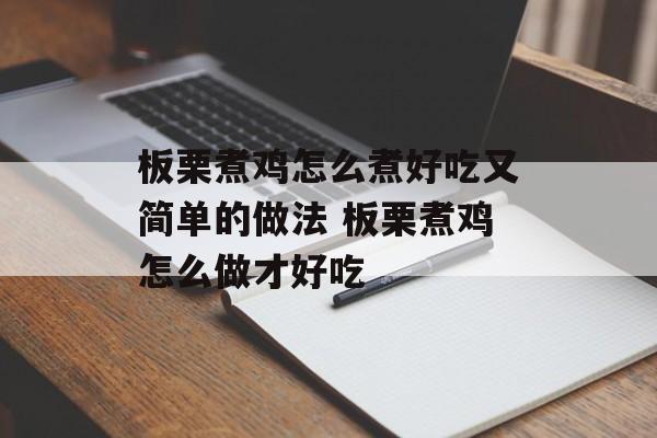 板栗煮鸡怎么煮好吃又简单的做法 板栗煮鸡怎么做才好吃-第1张图片-