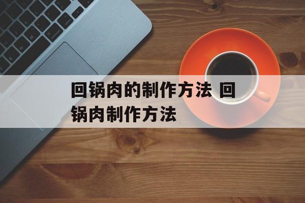 回锅肉的制作方法 回锅肉制作方法-第1张图片-
