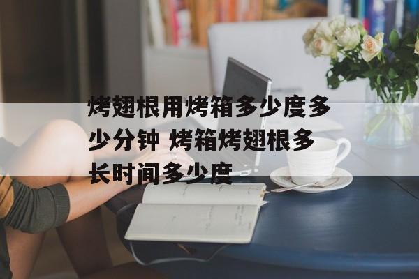 烤翅根用烤箱多少度多少分钟 烤箱烤翅根多长时间多少度-第1张图片-