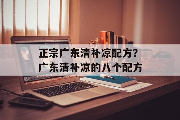 正宗广东清补凉配方？广东清补凉的八个配方-第1张图片-
