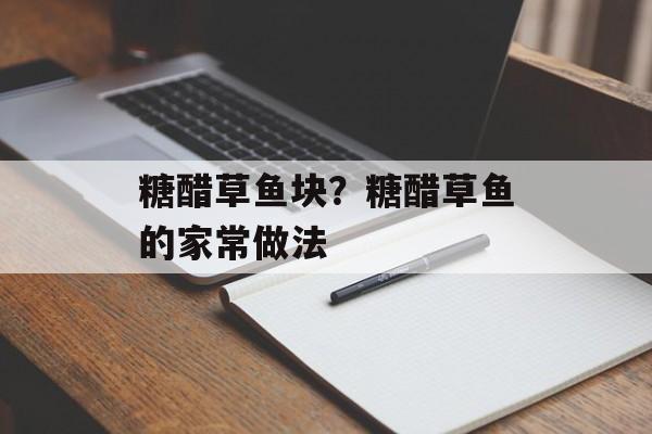 糖醋草鱼块？糖醋草鱼的家常做法-第1张图片-