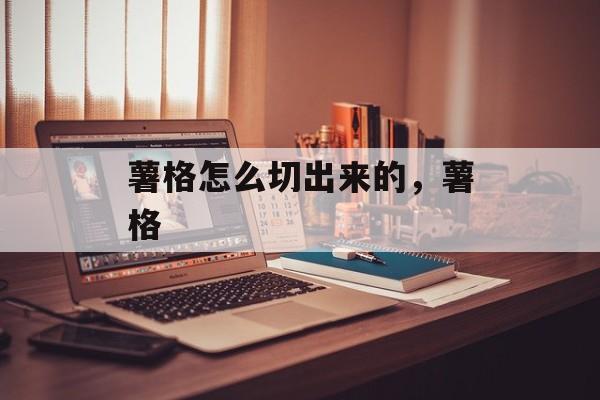 薯格怎么切出来的，薯格-第1张图片-
