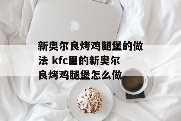 新奥尔良烤鸡腿堡的做法 kfc里的新奥尔良烤鸡腿堡怎么做-第1张图片-