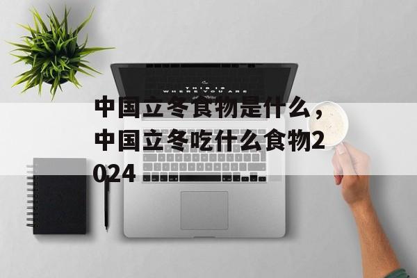 中国立冬食物是什么，中国立冬吃什么食物2024-第1张图片-