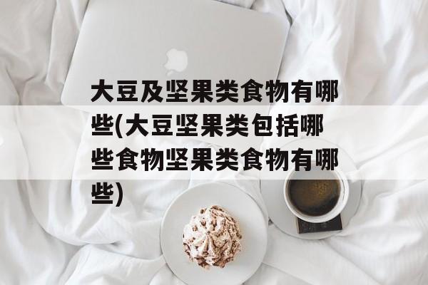 大豆及坚果类食物有哪些(大豆坚果类包括哪些食物坚果类食物有哪些)-第1张图片-