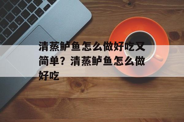 清蒸鲈鱼怎么做好吃又简单？清蒸鲈鱼怎么做好吃-第1张图片-