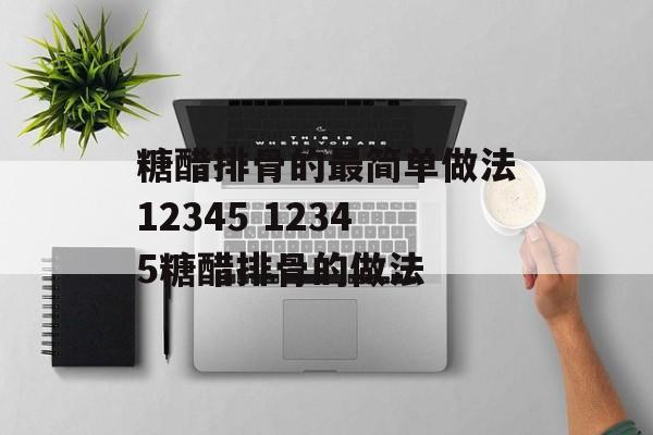 糖醋排骨的最简单做法12345 12345糖醋排骨的做法-第1张图片-