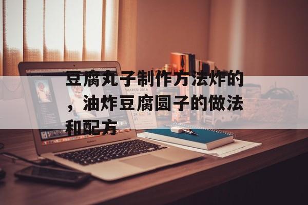 豆腐丸子制作方法炸的，油炸豆腐圆子的做法和配方-第1张图片-