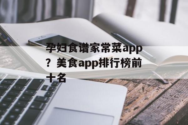 孕妇食谱家常菜app？美食app排行榜前十名-第1张图片-