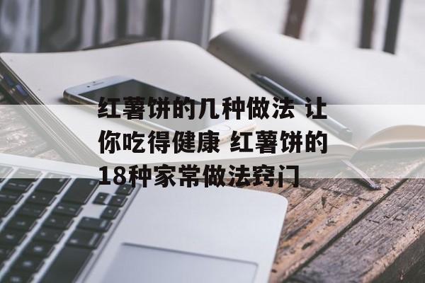 红薯饼的几种做法 让你吃得健康 红薯饼的18种家常做法窍门-第1张图片-