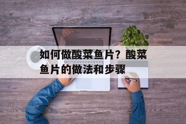 如何做酸菜鱼片？酸菜鱼片的做法和步骤-第1张图片-