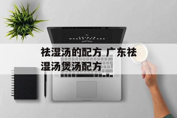 祛湿汤的配方 广东祛湿汤煲汤配方-第1张图片-