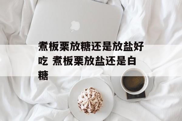 煮板栗放糖还是放盐好吃 煮板栗放盐还是白糖-第1张图片-