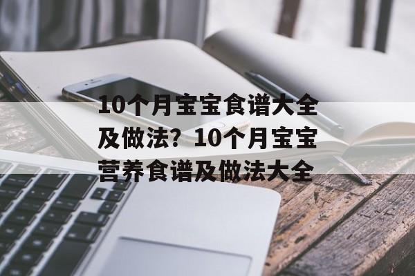 10个月宝宝食谱大全及做法？10个月宝宝营养食谱及做法大全-第1张图片-