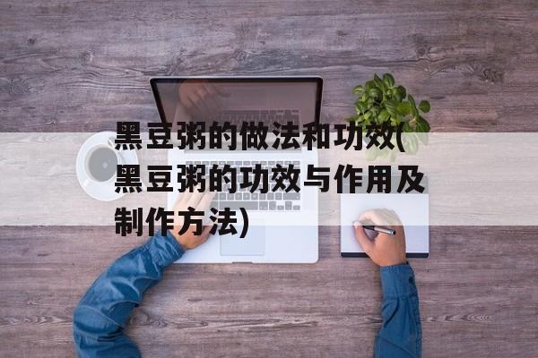 黑豆粥的做法和功效(黑豆粥的功效与作用及制作方法)-第1张图片-