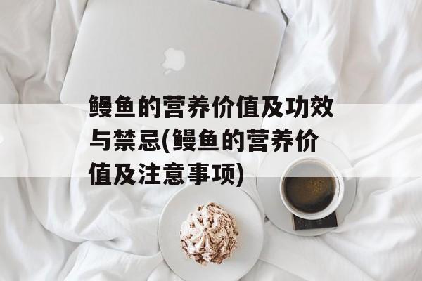鳗鱼的营养价值及功效与禁忌(鳗鱼的营养价值及注意事项)-第1张图片-