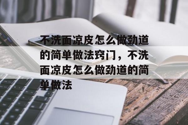 不洗面凉皮怎么做劲道的简单做法窍门，不洗面凉皮怎么做劲道的简单做法-第1张图片-