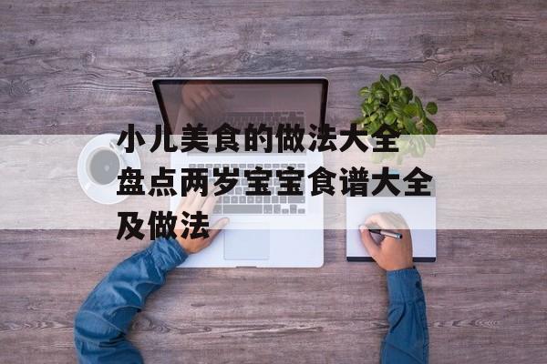 小儿美食的做法大全 盘点两岁宝宝食谱大全及做法-第1张图片-