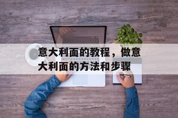 意大利面的教程，做意大利面的方法和步骤-第1张图片-
