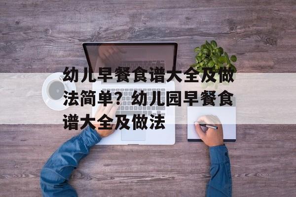 幼儿早餐食谱大全及做法简单？幼儿园早餐食谱大全及做法-第1张图片-