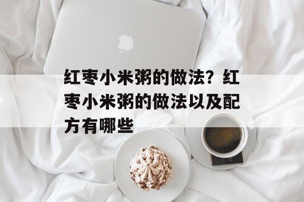 红枣小米粥的做法？红枣小米粥的做法以及配方有哪些-第1张图片-
