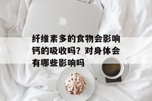 纤维素多的食物会影响钙的吸收吗？对身体会有哪些影响吗-第1张图片-