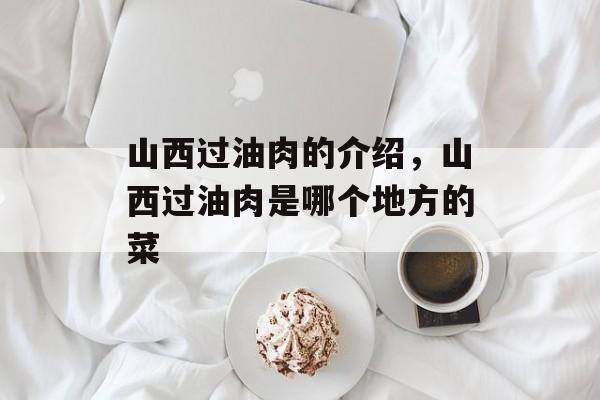 山西过油肉的介绍，山西过油肉是哪个地方的菜-第1张图片-