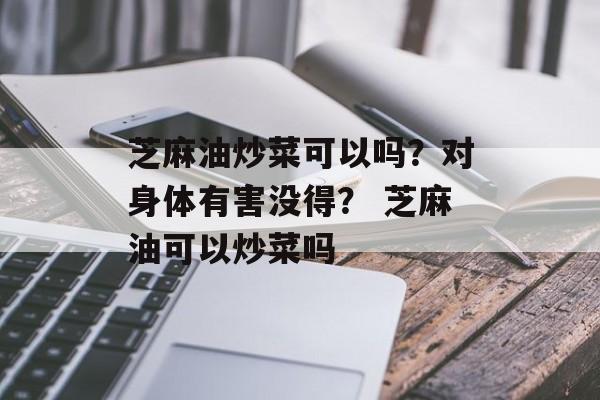 芝麻油炒菜可以吗？对身体有害没得？ 芝麻油可以炒菜吗-第1张图片-