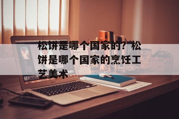 松饼是哪个国家的？松饼是哪个国家的烹饪工艺美术-第1张图片-