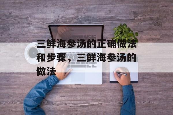 三鲜海参汤的正确做法和步骤，三鲜海参汤的做法-第1张图片-
