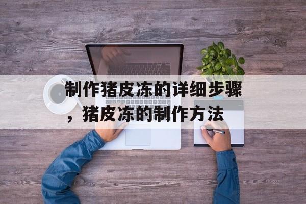 制作猪皮冻的详细步骤，猪皮冻的制作方法-第1张图片-