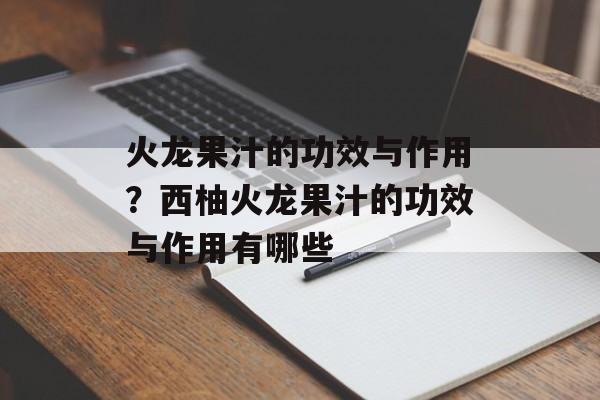 火龙果汁的功效与作用？西柚火龙果汁的功效与作用有哪些-第1张图片-