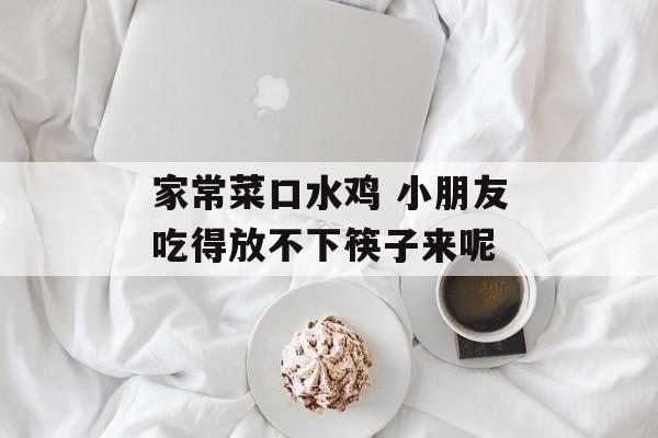 家常菜口水鸡 小朋友吃得放不下筷子来呢-第1张图片-