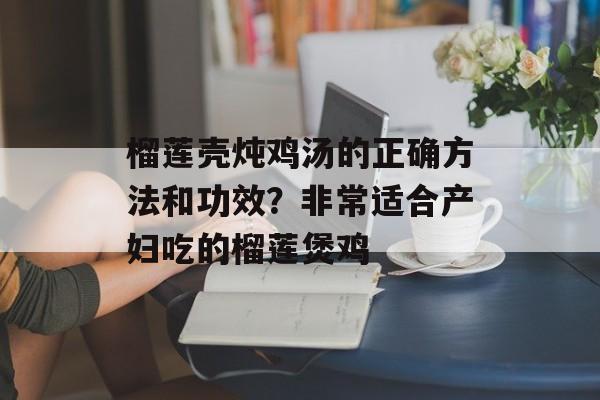 榴莲壳炖鸡汤的正确方法和功效？非常适合产妇吃的榴莲煲鸡-第1张图片-