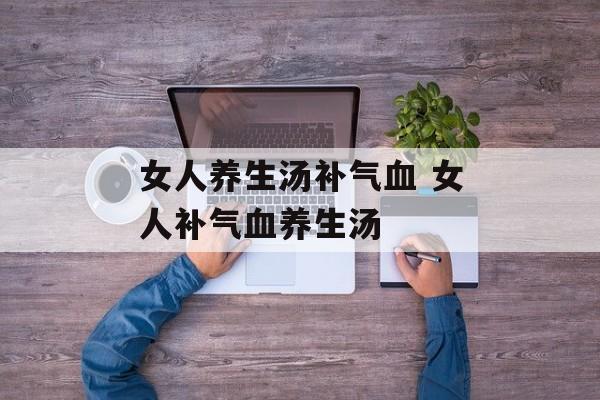 女人养生汤补气血 女人补气血养生汤-第1张图片-