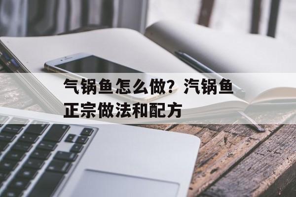 气锅鱼怎么做？汽锅鱼正宗做法和配方-第1张图片-