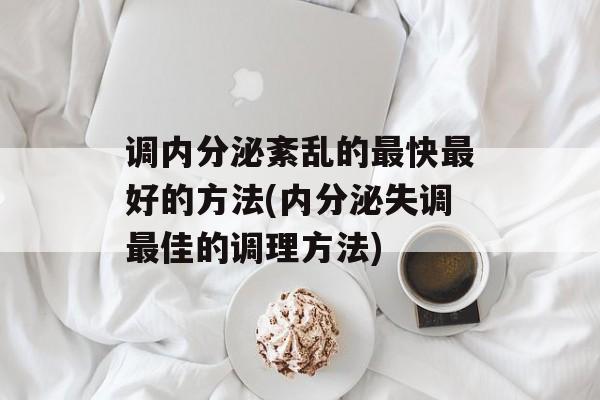 调内分泌紊乱的最快最好的方法(内分泌失调最佳的调理方法)-第1张图片-
