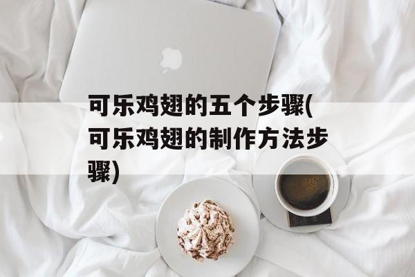 可乐鸡翅的五个步骤(可乐鸡翅的制作方法步骤)-第1张图片-