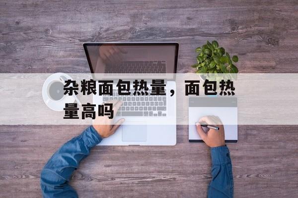 杂粮面包热量，面包热量高吗-第1张图片-
