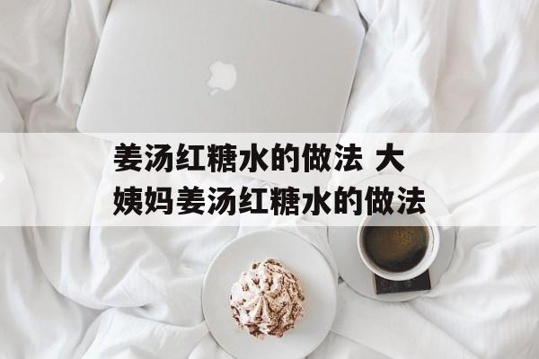 姜汤红糖水的做法 大姨妈姜汤红糖水的做法-第1张图片-